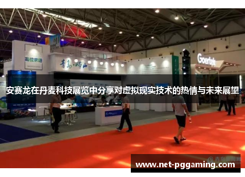 安赛龙在丹麦科技展览中分享对虚拟现实技术的热情与未来展望