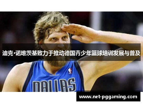迪克·诺维茨基致力于推动德国青少年篮球培训发展与普及