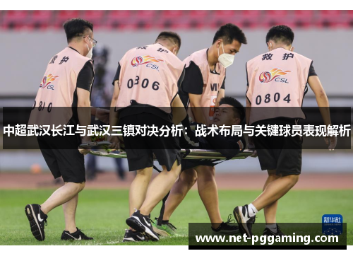 中超武汉长江与武汉三镇对决分析：战术布局与关键球员表现解析