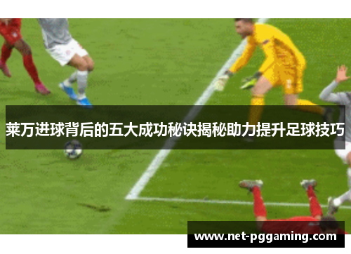 莱万进球背后的五大成功秘诀揭秘助力提升足球技巧