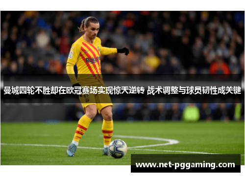 曼城四轮不胜却在欧冠赛场实现惊天逆转 战术调整与球员韧性成关键