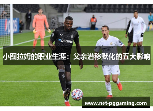 小图拉姆的职业生涯：父亲潜移默化的五大影响