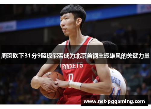 周琦砍下31分9篮板能否成为北京首钢重振雄风的关键力量