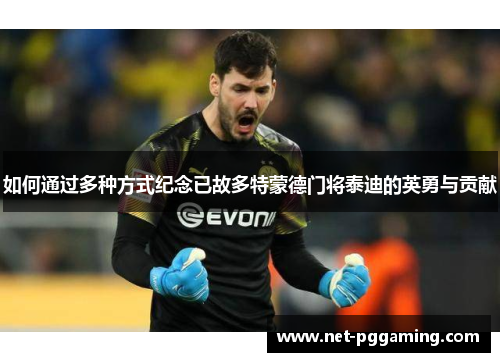 如何通过多种方式纪念已故多特蒙德门将泰迪的英勇与贡献