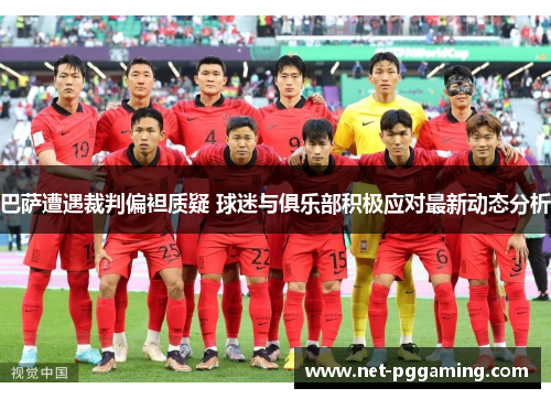巴萨遭遇裁判偏袒质疑 球迷与俱乐部积极应对最新动态分析