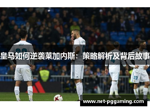 皇马如何逆袭莱加内斯：策略解析及背后故事