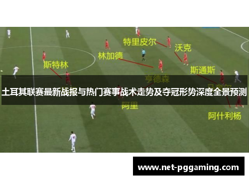土耳其联赛最新战报与热门赛事战术走势及夺冠形势深度全景预测