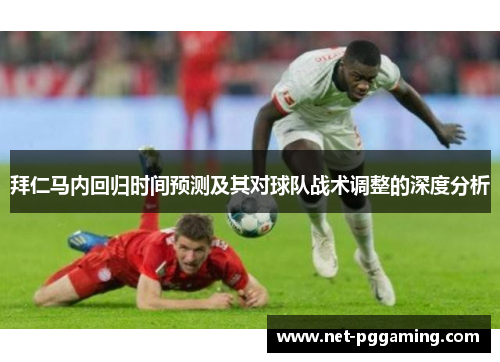 拜仁马内回归时间预测及其对球队战术调整的深度分析