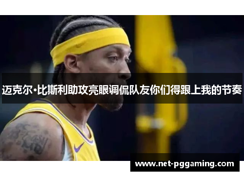 迈克尔·比斯利助攻亮眼调侃队友你们得跟上我的节奏 迈克尔·比斯利助攻亮眼调侃队友你们得跟上我的节奏