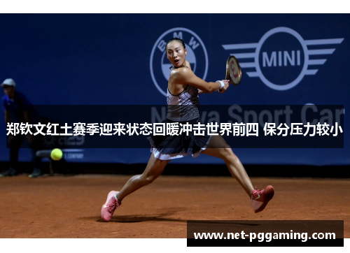 郑钦文红土赛季迎来状态回暖冲击世界前四 保分压力较小