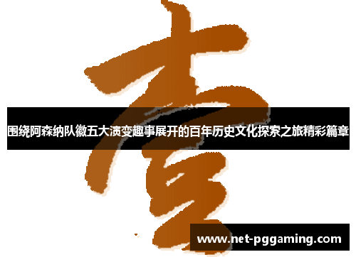 围绕阿森纳队徽五大演变趣事展开的百年历史文化探索之旅精彩篇章