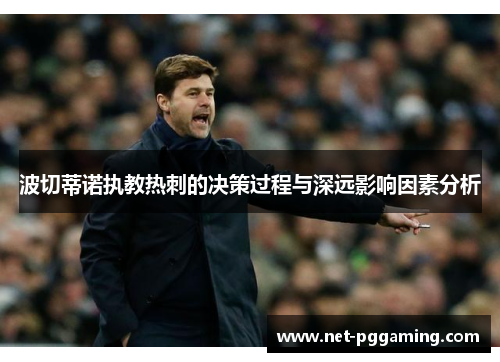 波切蒂诺执教热刺的决策过程与深远影响因素分析