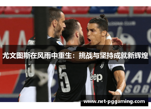 尤文图斯在风雨中重生：挑战与坚持成就新辉煌
