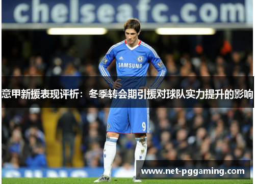 意甲新援表现评析：冬季转会期引援对球队实力提升的影响