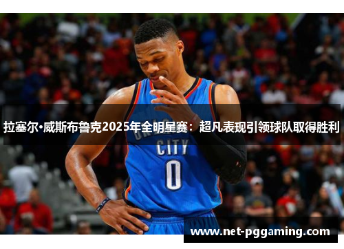 拉塞尔·威斯布鲁克2025年全明星赛：超凡表现引领球队取得胜利