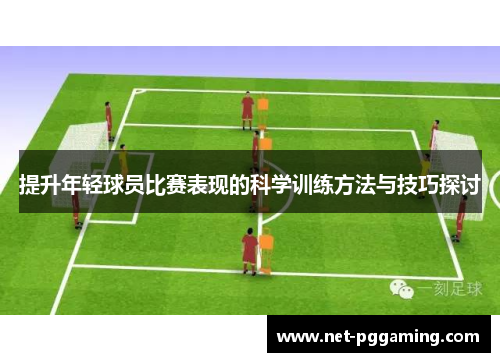 提升年轻球员比赛表现的科学训练方法与技巧探讨