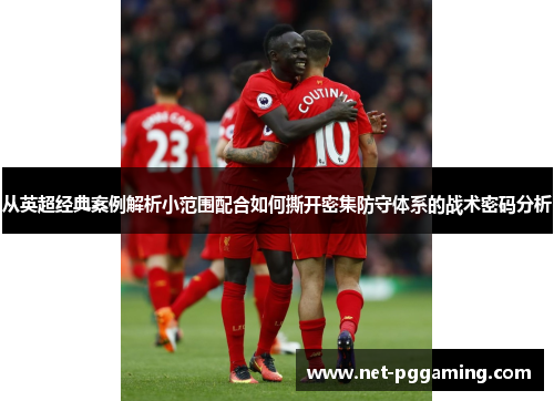 从英超经典案例解析小范围配合如何撕开密集防守体系的战术密码分析