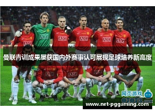 曼联青训成果屡获国内外赛事认可展现足球培养新高度