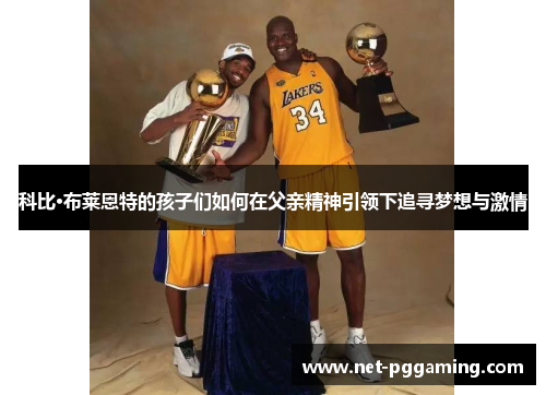 科比·布莱恩特的孩子们如何在父亲精神引领下追寻梦想与激情