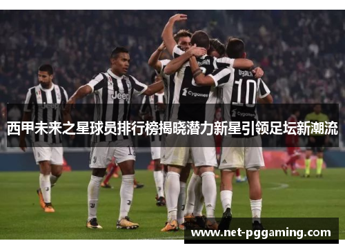 西甲未来之星球员排行榜揭晓潜力新星引领足坛新潮流