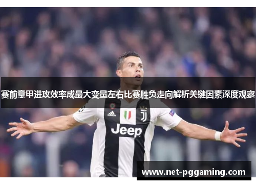 赛前意甲进攻效率成最大变量左右比赛胜负走向解析关键因素深度观察