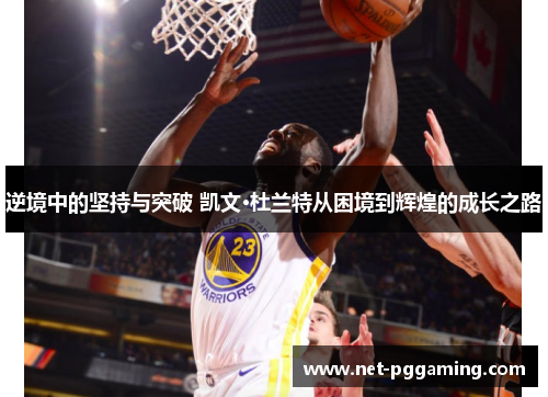 逆境中的坚持与突破 凯文·杜兰特从困境到辉煌的成长之路